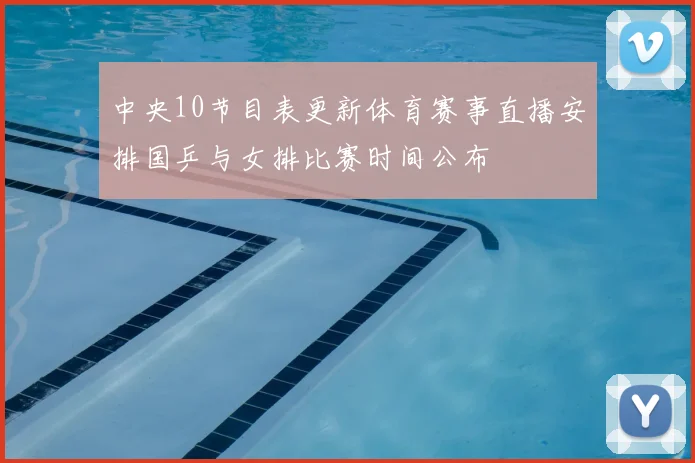 中央10节目表更新体育赛事直播安排国乒与女排比赛时间公布