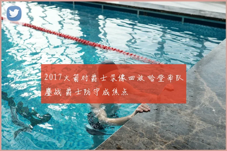 2017火箭对爵士录像回放 哈登率队鏖战 爵士防守成焦点