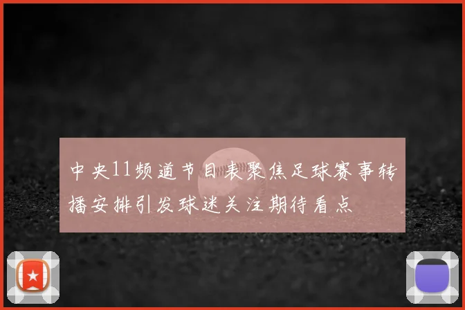 中央11频道节目表聚焦足球赛事转播安排引发球迷关注期待看点