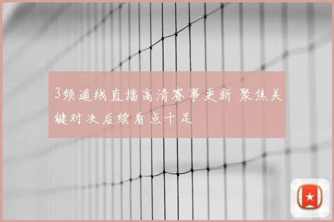 3频道线直播高清赛事更新 聚焦关键对决后续看点十足