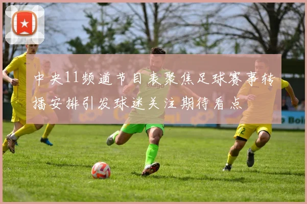 中央11频道节目表聚焦足球赛事转播安排引发球迷关注期待看点
