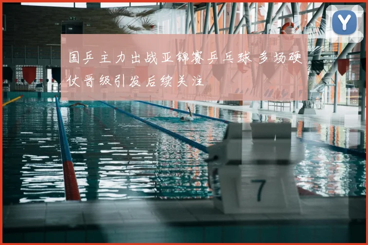 国乒主力出战亚锦赛乒乓球 多场硬仗晋级引发后续关注