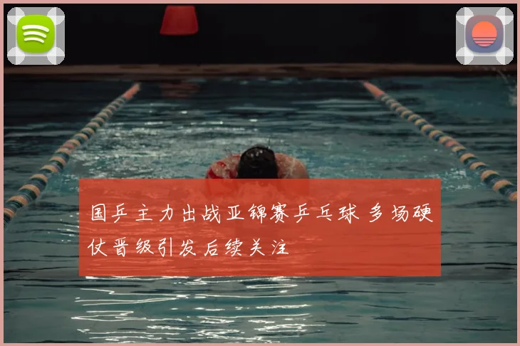 国乒主力出战亚锦赛乒乓球 多场硬仗晋级引发后续关注